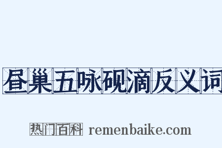 昼巢五咏砚滴反义词是什么意思的图片
